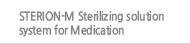 STERION-M Sterilizing solution system for Medication